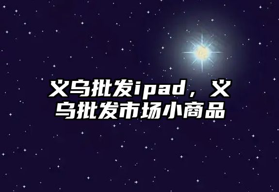 義烏批發ipad，義烏批發市場小商品